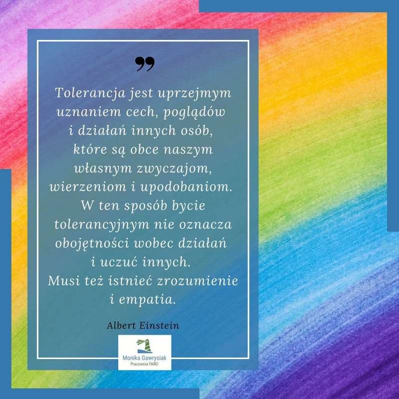 tolerancja jest uprzejmym uznaniem cech, poglądów i działań innych osób, które są obce naszym własnym zwyczajom, wierzeniom i upodobaniom - Albert Einstein - monikagawrysiak.pl
